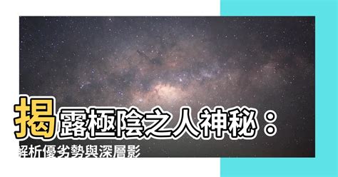 極陰之人|【極陰之人】揭露極陰之人神秘：解析優劣勢與深層影響